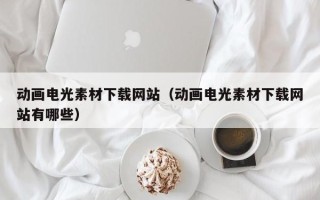 龙口动画电光素材下载网站（动画电光素材下载网站有哪些）