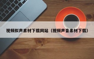 龙口视频拟声素材下载网站（视频声音素材下载）
