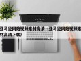 龙口亚马逊网站视频素材高清（亚马逊网站视频素材高清下载）