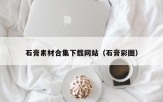 龙口石膏素材合集下载网站（石膏彩图）