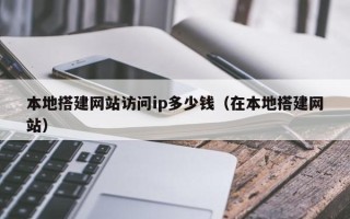 龙口本地搭建网站访问ip多少钱（在本地搭建网站）