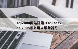 龙口sql2008网站搭建（sql server 2008怎么建立服务器?）