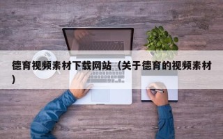 龙口德育视频素材下载网站（关于德育的视频素材）