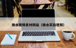 龙口换水视频素材网站（换水实验视频）