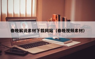 龙口春晚解说素材下载网站（春晚视频素材）