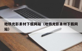 龙口地铁光影素材下载网站（地铁光影素材下载网站）