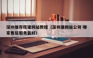 龙口深圳推荐搭建网站教程（深圳建网站公司 哪家售后服务最好）