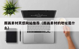 龙口原画素材灵感网站推荐（原画素材的地址是什么）