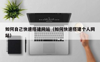 龙口如何自己快速搭建网站（如何快速搭建个人网站）