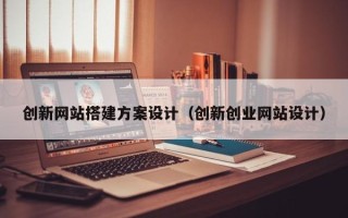 龙口创新网站搭建方案设计（创新创业网站设计）